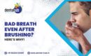 Bad Breath Even After Brushing_ Here’s Why!